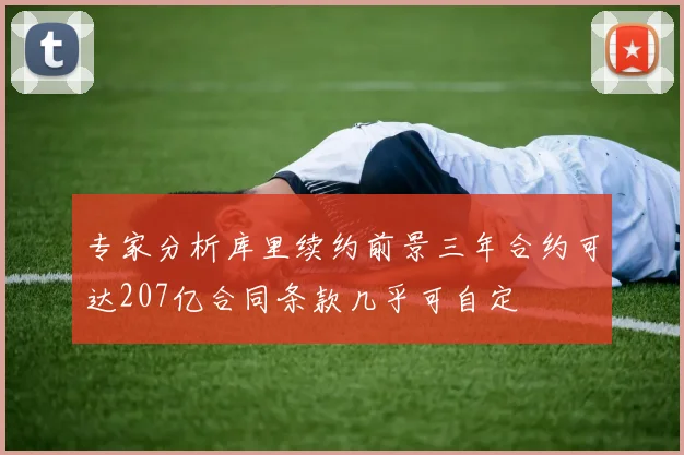 专家分析库里续约前景三年合约可达207亿合同条款几乎可自定